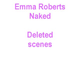 Emma roberts nagi, deleted sceny